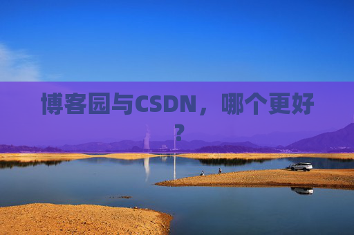 博客园与CSDN，哪个更好？